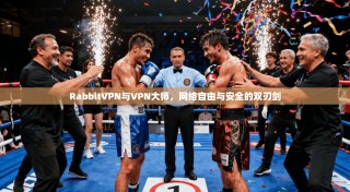 RabbitVPN与VPN大师，网络自由与安全的双刃剑
