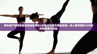 海外用户如何安全合规地使用iOS设备访问境外网络资源—深入解析国外VPN软件的使用与风险