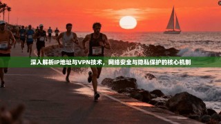 深入解析IP地址与VPN技术，网络安全与隐私保护的核心机制