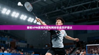 客帆VPN使用风险与网络安全防护建议