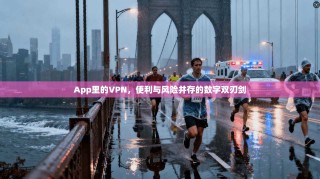 App里的VPN，便利与风险并存的数字双刃剑