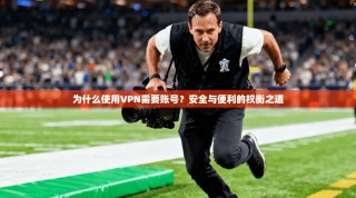 为什么使用VPN需要账号？安全与便利的权衡之道
