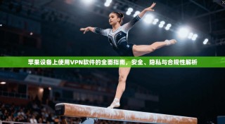 苹果设备上使用VPN软件的全面指南，安全、隐私与合规性解析