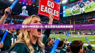 解决VPN错误618，常见原因与实用排查指南