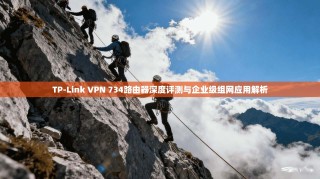 TP-Link VPN 734路由器深度评测与企业级组网应用解析