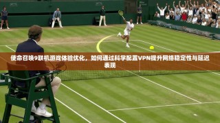 使命召唤9联机游戏体验优化，如何通过科学配置VPN提升网络稳定性与延迟表现