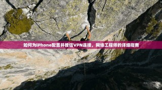 如何为iPhone配置并授信VPN连接，网络工程师的详细指南