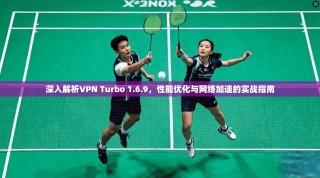 深入解析VPN Turbo 1.6.9，性能优化与网络加速的实战指南