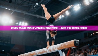 如何安全高效地通过VPN访问内网IP地址—网络工程师的实操指南