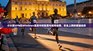 小火箭VPN在Windows系统中的配置与使用指南，安全上网的便捷选择