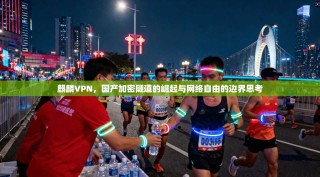 麒麟VPN，国产加密隧道的崛起与网络自由的边界思考