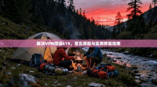 解决VPN错误619，常见原因与实用修复指南