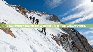 224年付费VPN服务权威排名与选购指南，安全、速度与隐私的全面解析