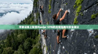 苹果设备上配置Master VPN的完整指南与安全建议