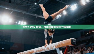 PPTP VPN 被墙，技术困境与替代方案解析