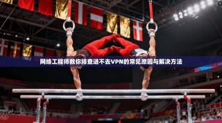 网络工程师教你排查进不去VPN的常见原因与解决方法