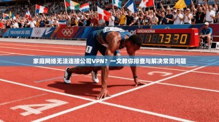 家庭网络无法连接公司VPN？一文教你排查与解决常见问题