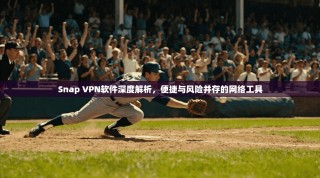 Snap VPN软件深度解析，便捷与风险并存的网络工具