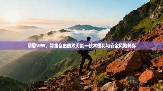 萌思VPN，网络自由的双刃剑—技术便利与安全风险并存