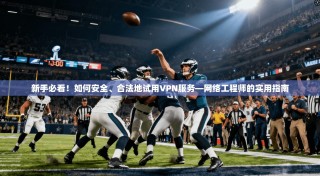 新手必看！如何安全、合法地试用VPN服务—网络工程师的实用指南