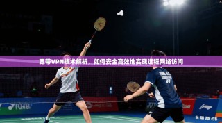 宽带VPN技术解析，如何安全高效地实现远程网络访问