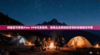 构建高可用性IPsec VPN冗余架构，保障企业网络稳定性的关键技术方案