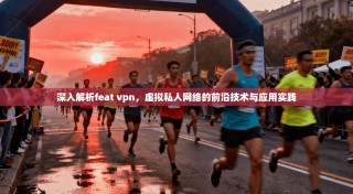 深入解析feat vpn，虚拟私人网络的前沿技术与应用实践