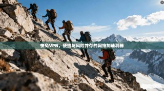 快兔VPN，便捷与风险并存的网络加速利器