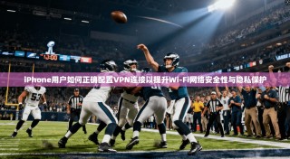 iPhone用户如何正确配置VPN连接以提升Wi-Fi网络安全性与隐私保护