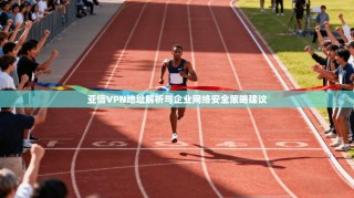 亚信VPN地址解析与企业网络安全策略建议