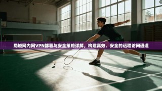 局域网内网VPN部署与安全策略详解，构建高效、安全的远程访问通道