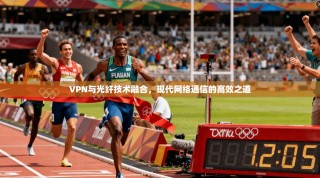 VPN与光纤技术融合，现代网络通信的高效之道