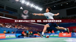 深入解析VPN651错误，原因、排查与解决方案指南