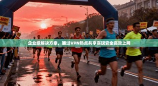 企业级解决方案，通过VPN热点共享实现安全高效上网