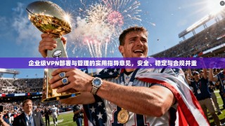 企业级VPN部署与管理的实用指导意见，安全、稳定与合规并重