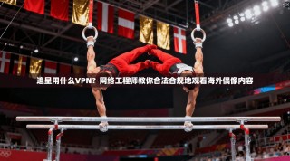 追星用什么VPN？网络工程师教你合法合规地观看海外偶像内容