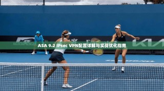 ASA 9.2 IPsec VPN配置详解与实战优化指南