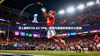 深入解析PAD Air VPN，安全与便捷的移动办公利器