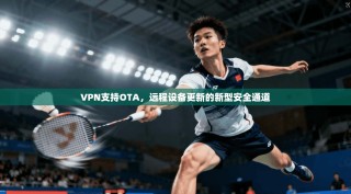 VPN支持OTA，远程设备更新的新型安全通道