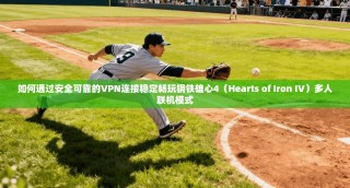 如何通过安全可靠的VPN连接稳定畅玩钢铁雄心4（Hearts of Iron IV）多人联机模式