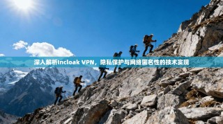 深入解析Incloak VPN，隐私保护与网络匿名性的技术实现