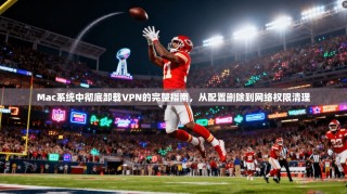 Mac系统中彻底卸载VPN的完整指南，从配置删除到网络权限清理