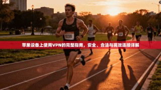 苹果设备上使用VPN的完整指南，安全、合法与高效连接详解
