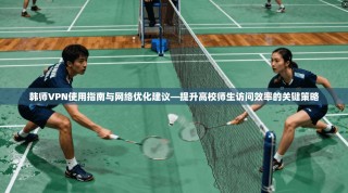 韩师VPN使用指南与网络优化建议—提升高校师生访问效率的关键策略