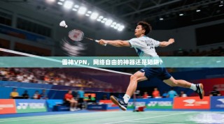 雷神VPN，网络自由的神器还是陷阱？
