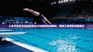 小米手机热点连接异常与VPN使用风险解析，网络工程师的深度建议