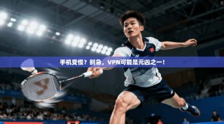 手机变慢？别急，VPN可能是元凶之一！