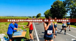 安卓设备上好用的VPN推荐与使用指南，安全、稳定、合法合规优先