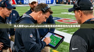 深入解析vpn.aiai.xiaonei域名背后的网络架构与安全风险
