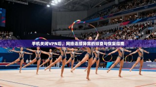 手机关闭VPN后，网络连接异常的排查与恢复指南